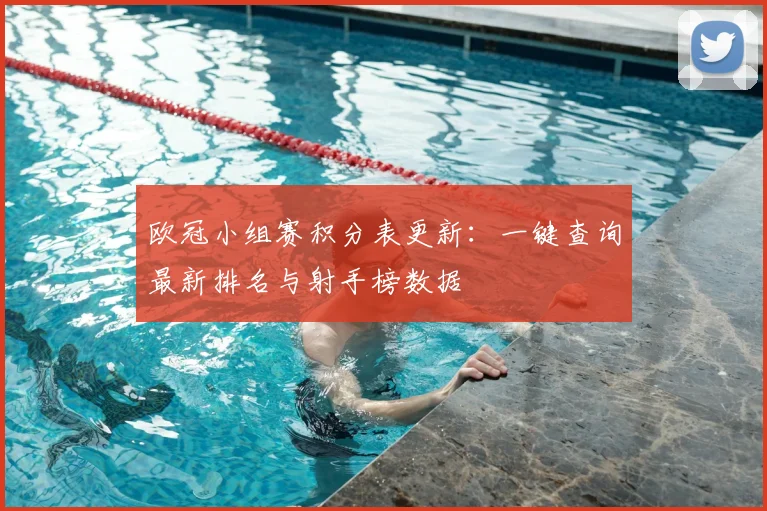 欧冠小组赛积分表更新：一键查询最新排名与射手榜数据