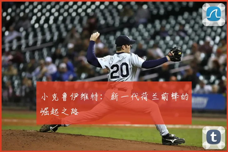 小克鲁伊维特:新一代荷兰前锋的崛起之路
