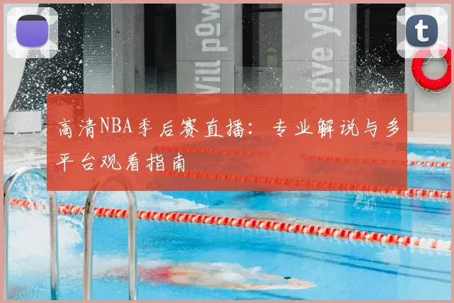 高清NBA季后赛直播：专业解说与多平台观看指南