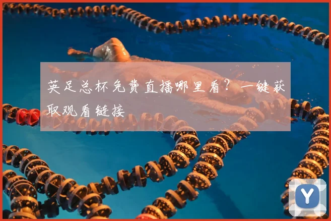 英足总杯免费直播哪里看？一键获取观看链接