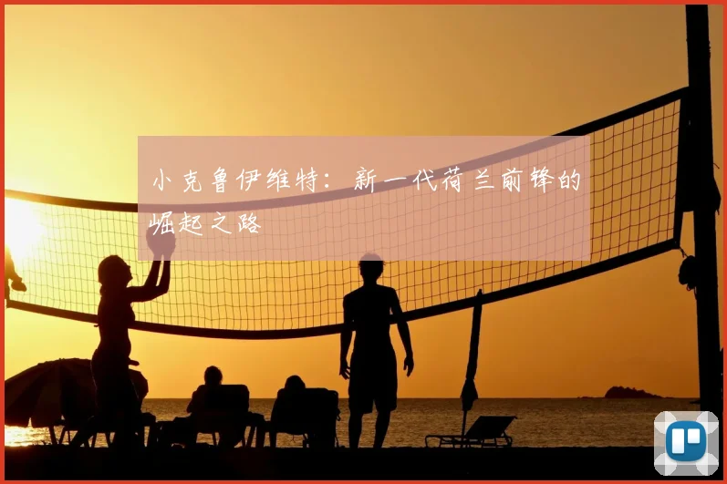 小克鲁伊维特:新一代荷兰前锋的崛起之路