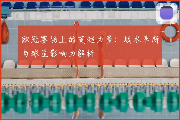 欧冠赛场上的英超力量：战术革新与球星影响力解析