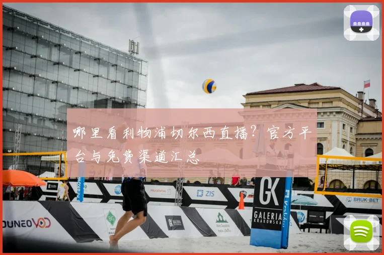 哪里看利物浦切尔西直播?官方平台与免费渠道汇总