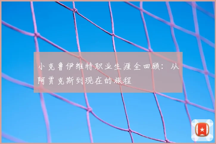 小克鲁伊维特职业生涯全回顾：从阿贾克斯到现在的旅程
