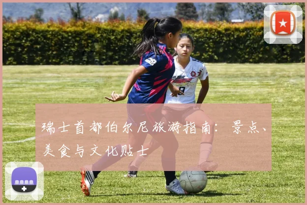 瑞士首都伯尔尼旅游指南：景点、美食与文化贴士