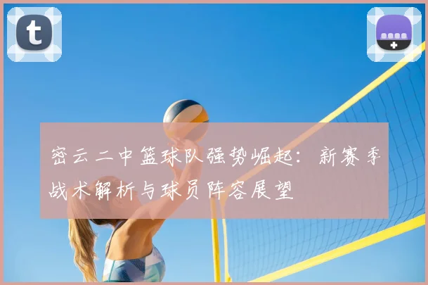 密云二中篮球队强势崛起：新赛季战术解析与球员阵容展望