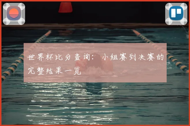 世界杯比分查询:小组赛到决赛的完整结果一览
