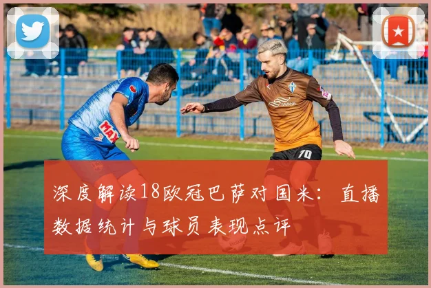 深度解读18欧冠巴萨对国米：直播数据统计与球员表现点评