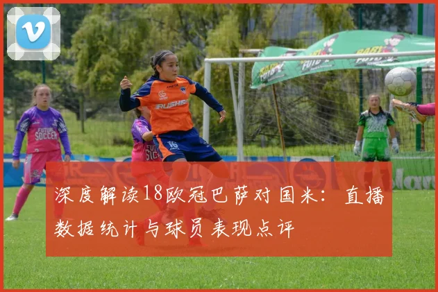 深度解读18欧冠巴萨对国米：直播数据统计与球员表现点评