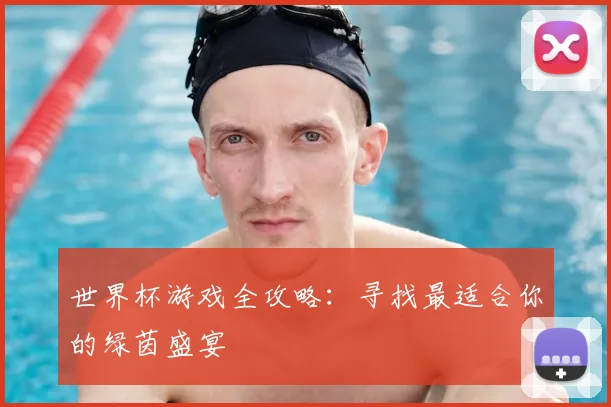 世界杯游戏全攻略:寻找最适合你的绿茵盛宴