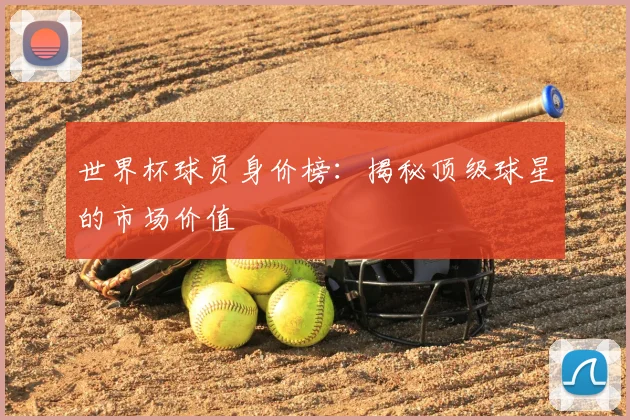 世界杯球员身价榜：揭秘顶级球星的市场价值