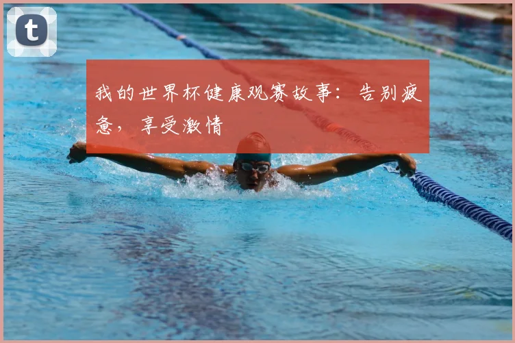 我的世界杯健康观赛故事：告别疲惫，享受激情