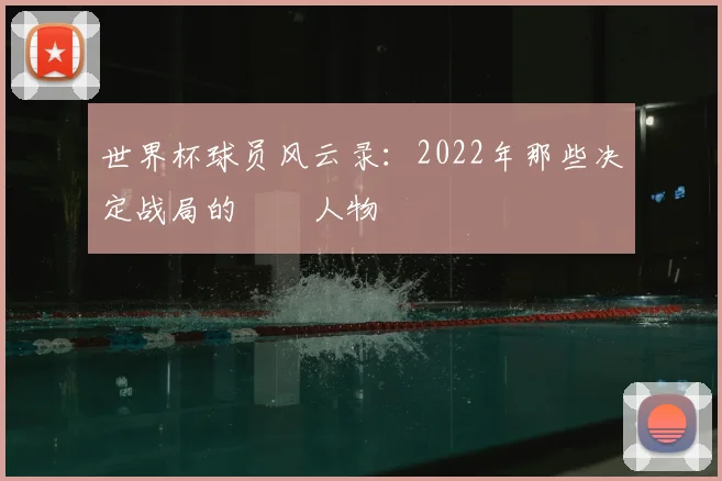 世界杯球员风云录：2022年那些决定战局的關鍵人物