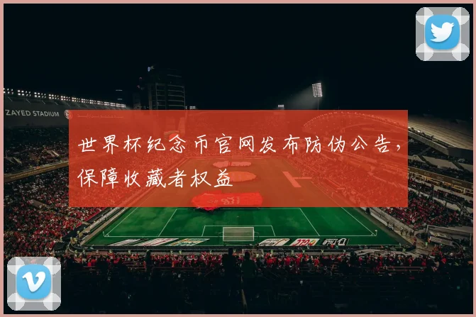 世界杯纪念币官网发布防伪公告，保障收藏者权益