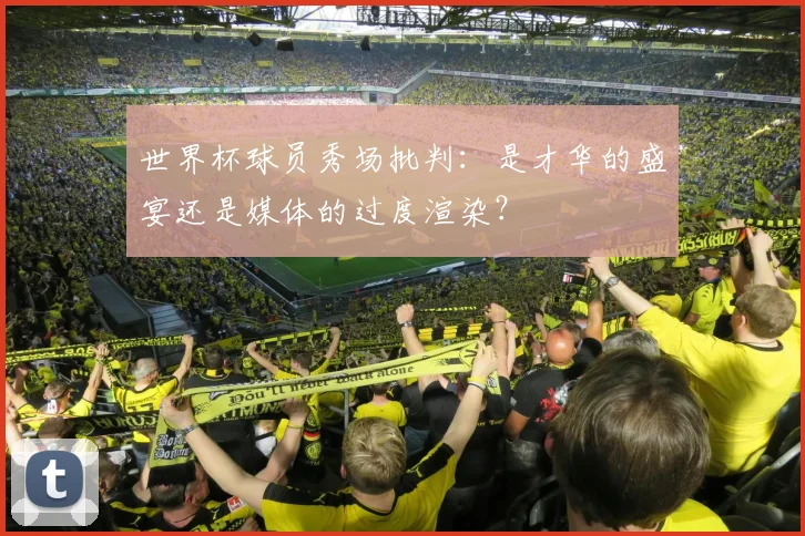 世界杯球员秀场批判：是才华的盛宴还是媒体的过度渲染？