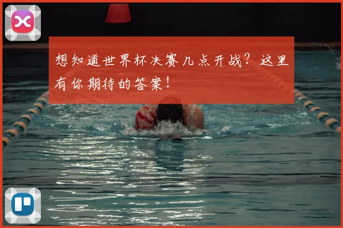 想知道世界杯决赛几点开战？这里有你期待的答案！