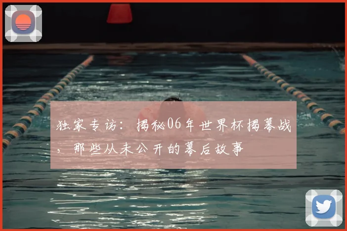 独家专访：揭秘06年世界杯揭幕战，那些从未公开的幕后故事
