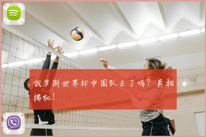 俄罗斯世界杯中国队去了吗？真相揭秘！