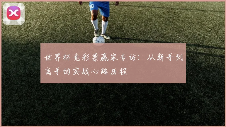 世界杯竞彩票赢家专访：从新手到高手的实战心路历程