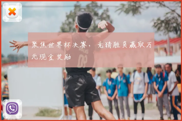 聚焦世界杯决赛,竞猜胜负赢取万元现金奖励